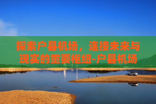 探索户县机场，连接未来与现实的重要枢纽-户县机场派出所电话