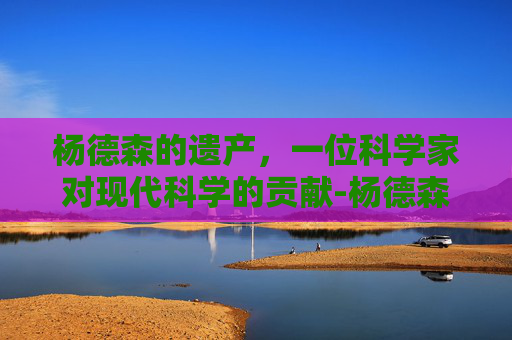 杨德森的遗产，一位科学家对现代科学的贡献-杨德森 湘雅