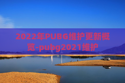 2022年PUBG维护更新概览-pubg2021维护