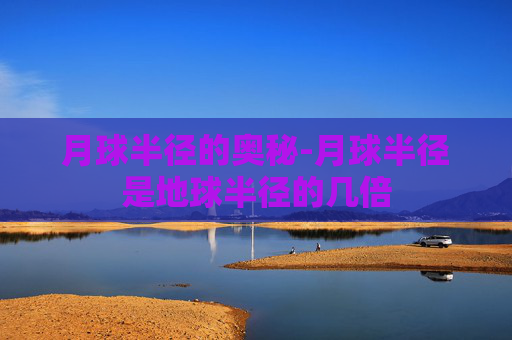 月球半径的奥秘-月球半径是地球半径的几倍
