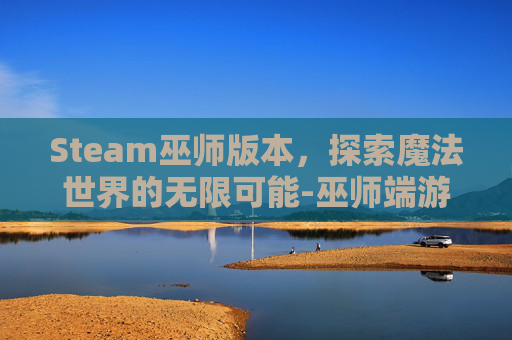Steam巫师版本，探索魔法世界的无限可能-巫师端游
