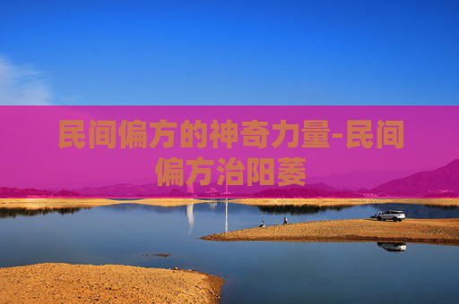 民间偏方的神奇力量-民间偏方治阳萎