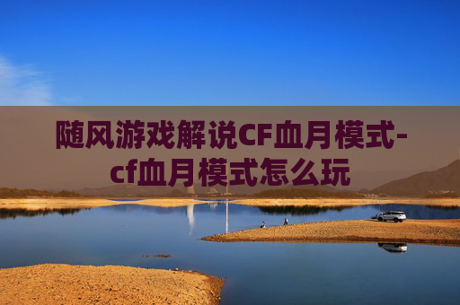随风游戏解说CF血月模式-cf血月模式怎么玩