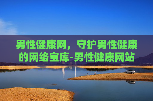 男性健康网，守护男性健康的网络宝库-男性健康网站