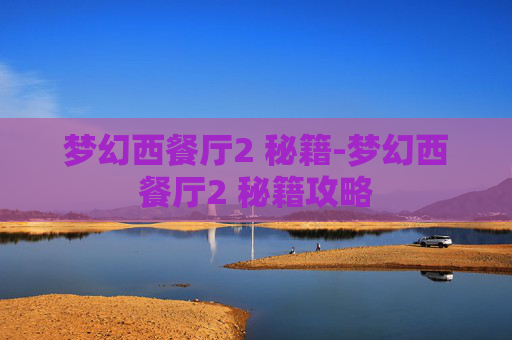梦幻西餐厅2 秘籍-梦幻西餐厅2 秘籍攻略