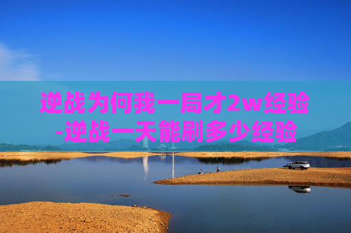 逆战为何我一局才2w经验-逆战一天能刷多少经验
