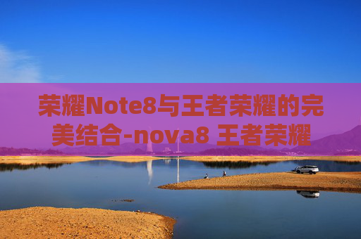 荣耀Note8与王者荣耀的完美结合-nova8 王者荣耀