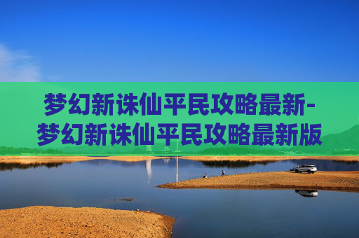 梦幻新诛仙平民攻略最新-梦幻新诛仙平民攻略最新版