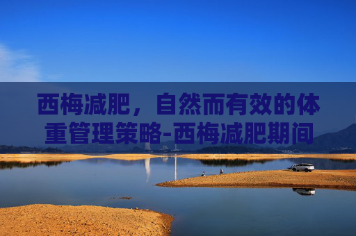 西梅减肥，自然而有效的体重管理策略-西梅减肥期间能吃吗