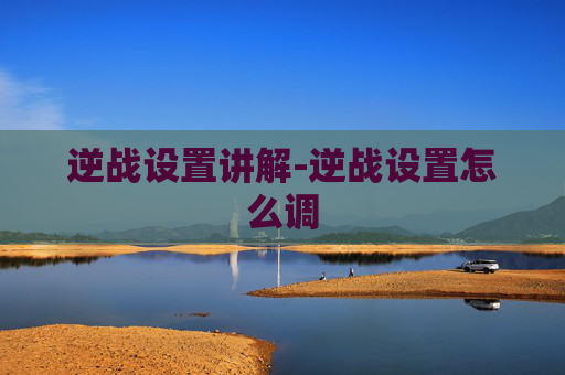 逆战设置讲解-逆战设置怎么调