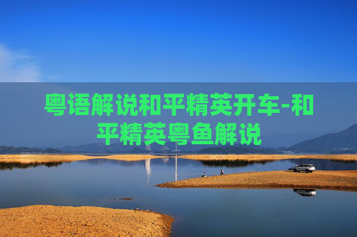 粤语解说和平精英开车-和平精英粤鱼解说