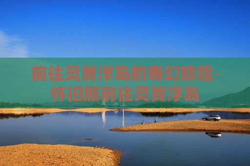 前往灵翼浮岛的奇幻旅程-怀旧服前往灵翼浮岛