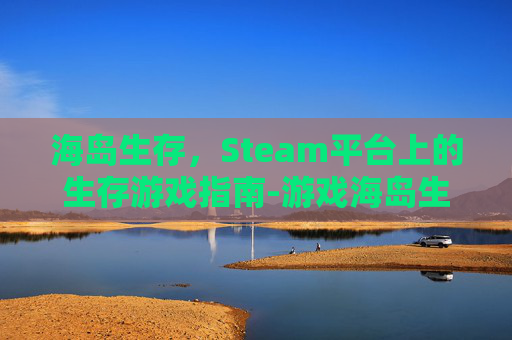 海岛生存，Steam平台上的生存游戏指南-游戏海岛生存