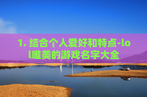 1. 结合个人爱好和特点-lol唯美的游戏名字大全