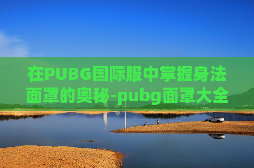 在PUBG国际服中掌握身法面罩的奥秘-pubg面罩大全