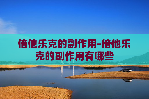 倍他乐克的副作用-倍他乐克的副作用有哪些