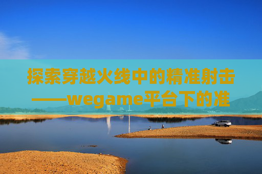 探索穿越火线中的精准射击——wegame平台下的准心优化之旅-Cf准心上下左右颜色不一样