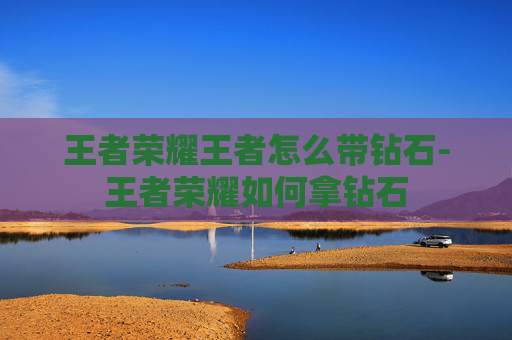 王者荣耀王者怎么带钻石-王者荣耀如何拿钻石