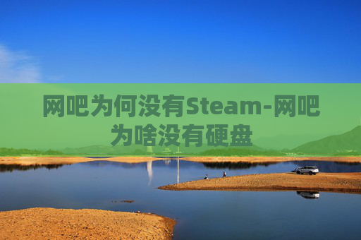 网吧为何没有Steam-网吧为啥没有硬盘