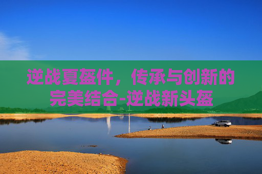 逆战夏盔件，传承与创新的完美结合-逆战新头盔