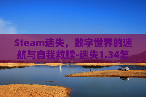 Steam迷失，数字世界的迷航与自我救赎-迷失1.34怎么玩