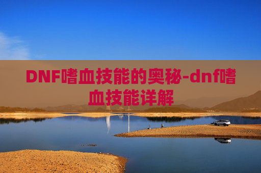 DNF嗜血技能的奥秘-dnf嗜血技能详解