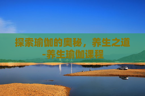 探索瑜伽的奥秘，养生之道-养生瑜伽课程