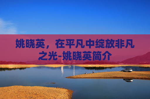 姚晓英，在平凡中绽放非凡之光-姚晓英简介