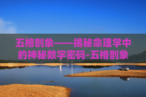 五格剖象——揭秘命理学中的神秘数字密码-五格剖象法可信吗