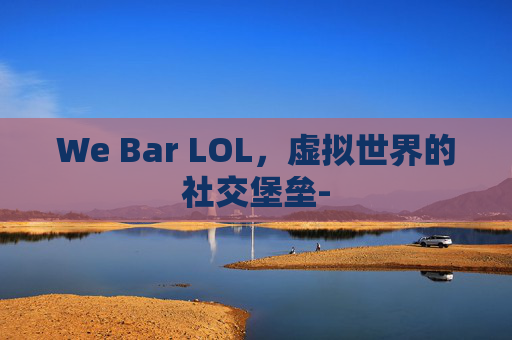 We Bar LOL，虚拟世界的社交堡垒-
