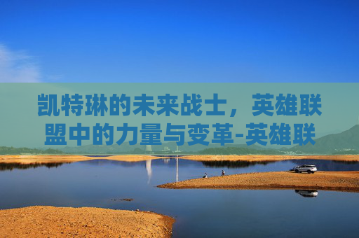 凯特琳的未来战士，英雄联盟中的力量与变革-英雄联盟凯特琳未来战士