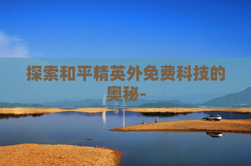 探索和平精英外免费科技的奥秘-