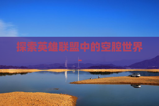 探索英雄联盟中的空腔世界-