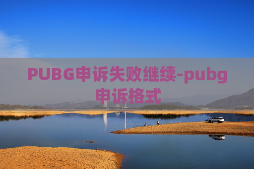 PUBG申诉失败继续-pubg申诉格式