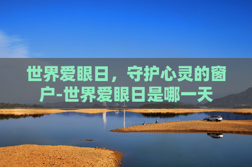 世界爱眼日，守护心灵的窗户-世界爱眼日是哪一天