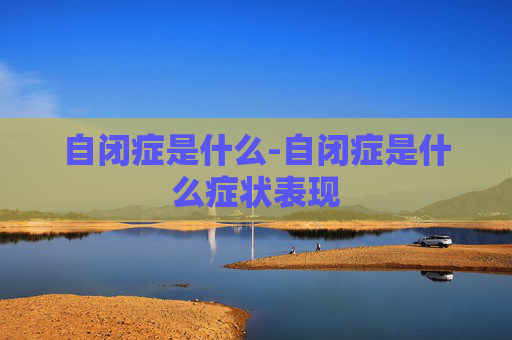自闭症是什么-自闭症是什么症状表现