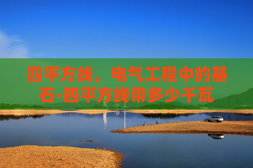 四平方线，电气工程中的基石-四平方线带多少千瓦