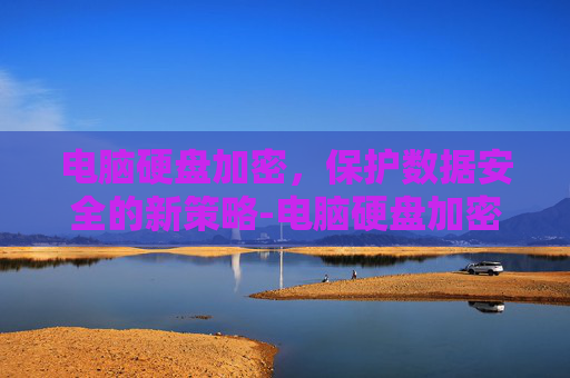 电脑硬盘加密，保护数据安全的新策略-电脑硬盘加密码怎么设置