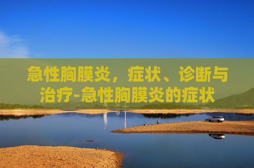 急性胸膜炎，症状、诊断与治疗-急性胸膜炎的症状