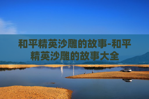 和平精英沙雕的故事-和平精英沙雕的故事大全