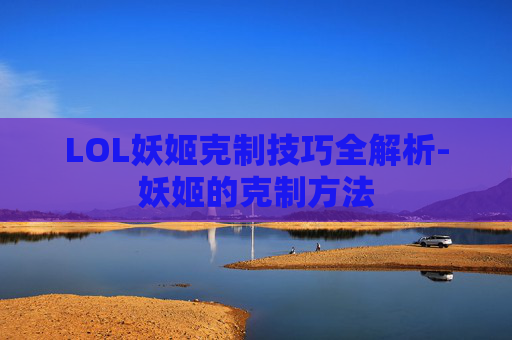 LOL妖姬克制技巧全解析-妖姬的克制方法