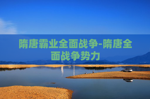 隋唐霸业全面战争-隋唐全面战争势力