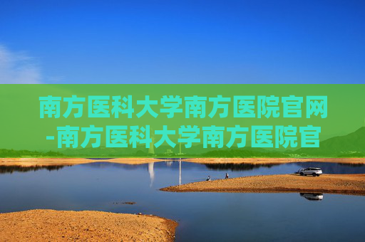 南方医科大学南方医院官网-南方医科大学南方医院官网进修