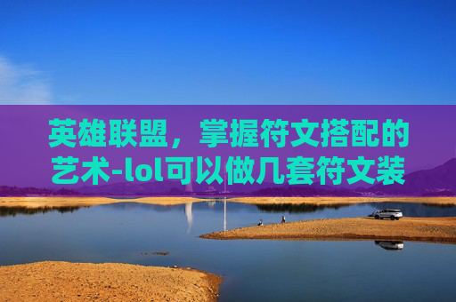 英雄联盟，掌握符文搭配的艺术-lol可以做几套符文装备