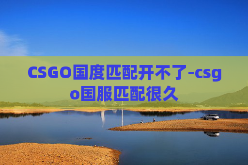 CSGO国度匹配开不了-csgo国服匹配很久