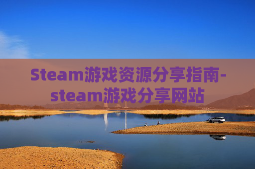 Steam游戏资源分享指南-steam游戏分享网站