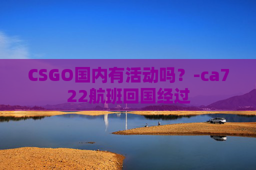CSGO国内有活动吗？-ca722航班回国经过