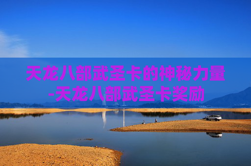 天龙八部武圣卡的神秘力量-天龙八部武圣卡奖励
