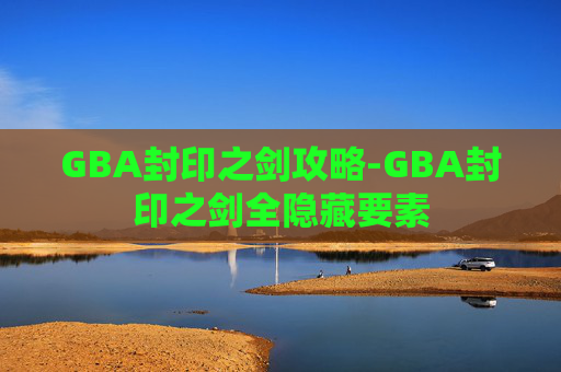 GBA封印之剑攻略-GBA封印之剑全隐藏要素