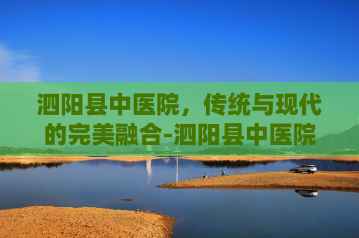 泗阳县中医院，传统与现代的完美融合-泗阳县中医院官网